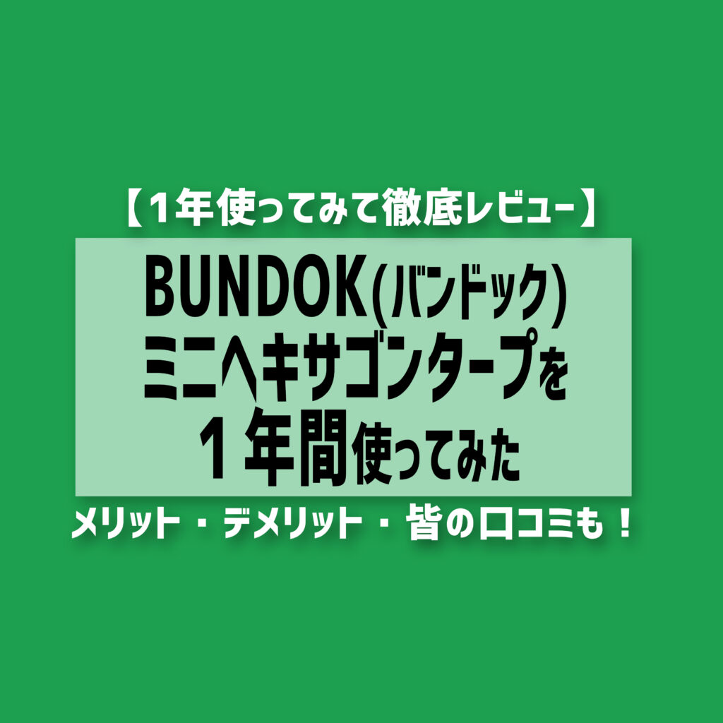 【徹底レビュー】BUNDOK(バンドック)ミニヘキサゴンタープを１年間使ってみた