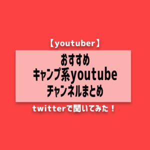 おすすめキャンプ系youtubeチャンネルまとめ【youtuber】