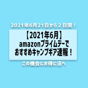 【2021年6月】amazonプライムデーでおすすめキャンプギア速報！
