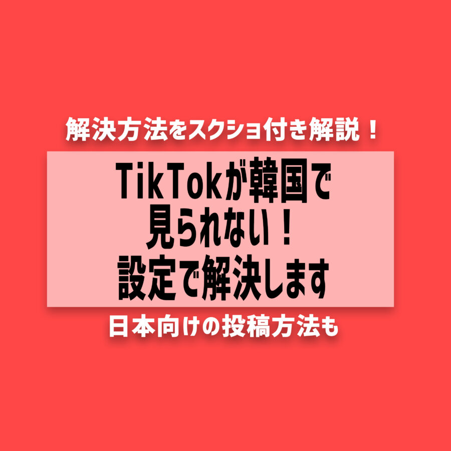韓国でTikTokが見れない！海外から日本向けに投稿・閲覧する方法
